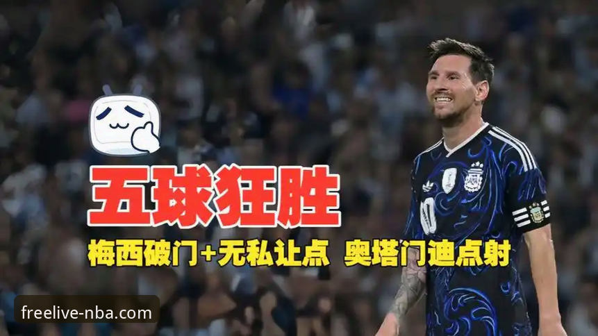 揭秘阿根廷5-0大胜赞比亚：九幺免费版NBA用户不可错过的梅西封神之战